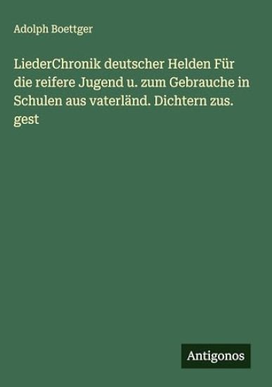 LiederChronik deutscher Helden Für die reifere Jugend u. zum Gebrauche in Schulen aus vaterländ. Dichtern zus. gest