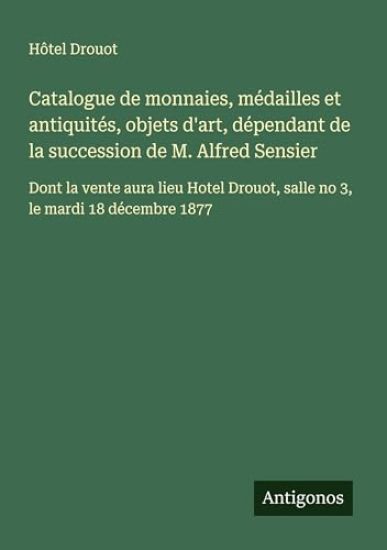 Catalogue de monnaies, médailles et antiquités, objets d'art, dépendant de la succession de M. Alfred Sensier