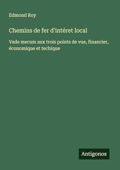 Chemins de fer d'intéret local: Vade mecum aux trois points de vue, financier, économique et techique