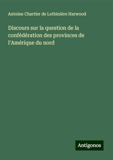 Discours sur la question de la confédération des provinces de l'Amérique du nord