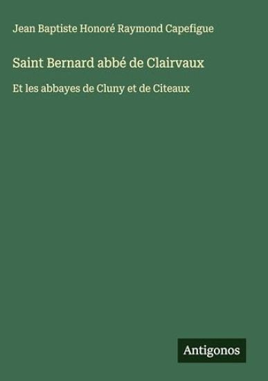 Capefigue, J: Saint Bernard abbé de Clairvaux