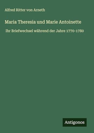 Ritter Von Arneth, A: Maria Theresia und Marie Antoinette