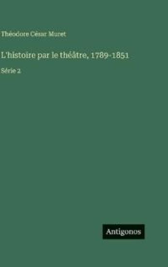 Muret, T: L'histoire par le théâtre, 1789-1851
