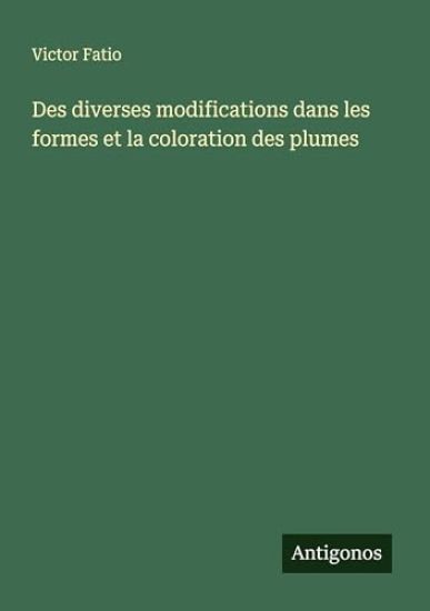 Des diverses modifications dans les formes et la coloration des plumes