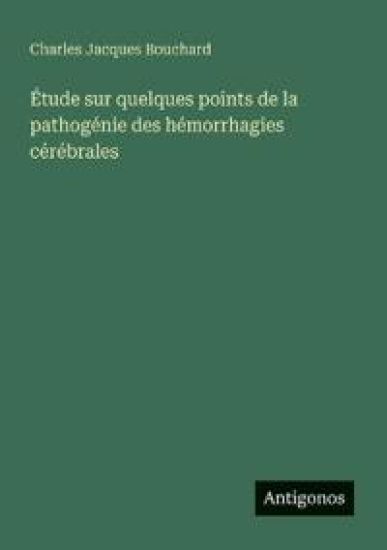Étude sur quelques points de la pathogénie des hémorrhagies cérébrales