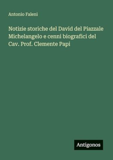 Notizie storiche del David del Piazzale Michelangelo e cenni biografici del Cav. Prof. Clemente Papi