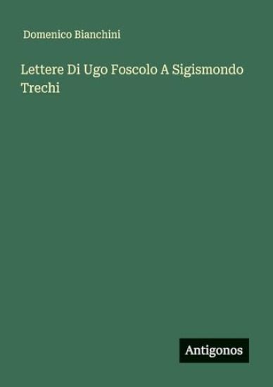 Lettere Di Ugo Foscolo A Sigismondo Trechi