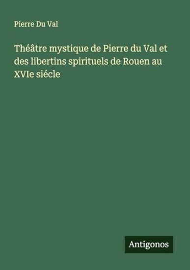 Théâtre mystique de Pierre du Val et des libertins spirituels de Rouen au XVIe siécle