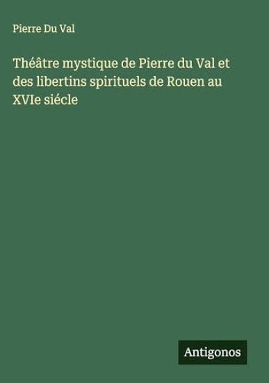 Théâtre mystique de Pierre du Val et des libertins spirituels de Rouen au XVIe siécle