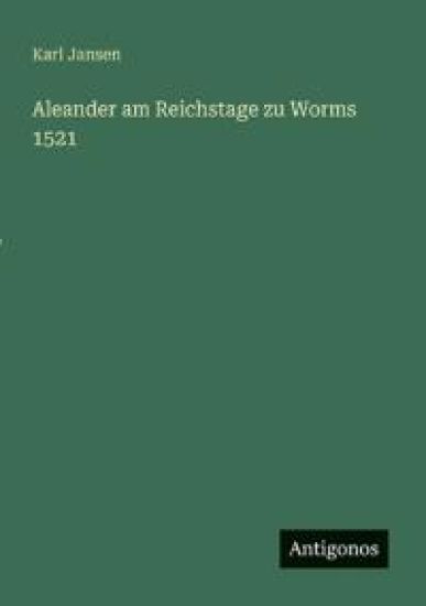 Aleander am Reichstage zu Worms 1521
