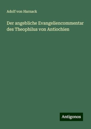 Der angebliche Evangeliencommentar des Theophilus von Antiochien