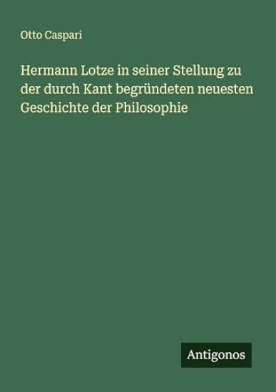 Hermann Lotze in seiner Stellung zu der durch Kant begründeten neuesten Geschichte der Philosophie