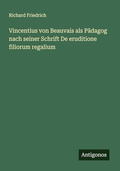 Vincentius von Beauvais als Pädagog nach seiner Schrift De eruditione filiorum regalium