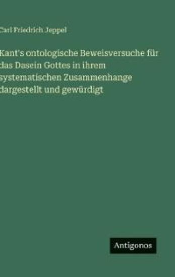 Kant's ontologische Beweisversuche für das Dasein Gottes in ihrem systematischen Zusammenhange dargestellt und gewürdigt