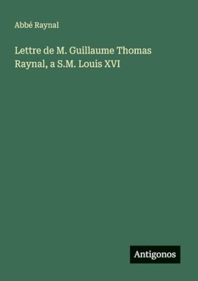 Lettre de M. Guillaume Thomas Raynal, a S.M. Louis XVI