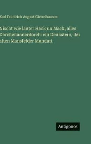 Nischt wie lauter Hack un Mack, alles Dorchenannerdorch: ein Denkstein, der alten Mansfelder Mundart
