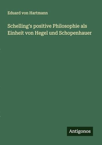Schelling's positive Philosophie als Einheit von Hegel und Schopenhauer