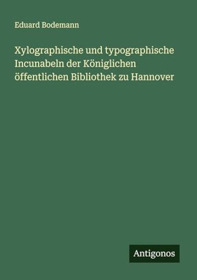 Xylographische und typographische Incunabeln der Königlichen öffentlichen Bibliothek zu Hannover