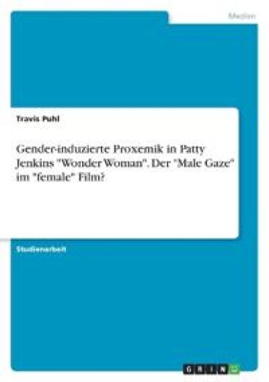 Gender-induzierte Proxemik in Patty Jenkins "Wonder Woman". Der "Male Gaze" im "female" Film?