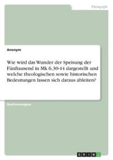 Wie wird das Wunder der Speisung der Fünftausend in Mk 6,30-44 dargestellt und welche theologischen sowie historischen Bedeutungen lassen sich daraus ableiten?
