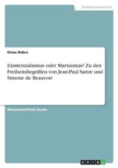 Existenzialismus oder Marxismus? Zu den Freiheitsbegriffen von Jean-Paul Sartre und Simone de Beauvoir