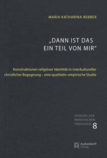 Dann Ist Das Ein Teil Von Mir: Konstruktionen Religioser Identitat in Interkultureller Christlicher Begegnung - Eine Qualitativ-Empirische Studie