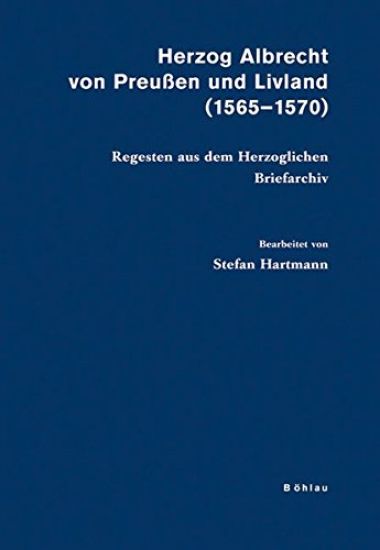 Herzog Albrecht Von Preussen Und Livland (1565-1570): Regesten Aus Dem Herzoglichen Briefarchiv. Bearbeitet Von Stefan Hartmann