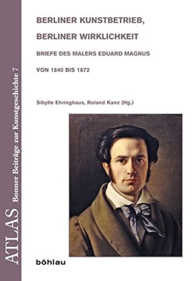 Berliner Kunstbetrieb, Berliner Wirklichkeit: Briefe Des Malers Eduard Magnus Von 1840 Bis 1872