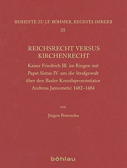 Reichsrecht Versus Kirchenrecht: Kaiser Friedrich III. Im Ringen Mit Papst Sixtus IV. Um Die Strafgewalt Uber Den Basler Konzilspronuntiator Andreas J