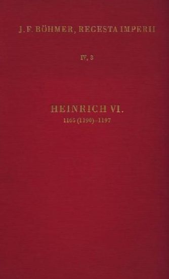 Regesta Imperii - IV: Lothar III. Und Altere Staufer 1125-1197: 3. Abt.: Die Regesten Des Kaiserreiches Unter Heinrich VI. 1165 (1190)-1197