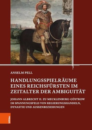 Handlungsspielraume Eines Reichsfursten Im Zeitalter Der Ambiguitat: Johann Albrecht II. Zu Mecklenburg-Gustrow Im Spannungsfeld Von Regierungshandeln