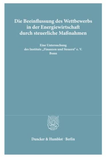 Die Beeinflussung Des Wettbewerbs in Der Energiewirtschaft Durch Steuerliche Massnahmen: Eine Untersuchung Des Instituts 'Finanzen Und Steuern' E. V.,
