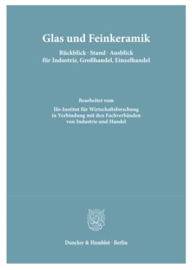 Glas Und Feinkeramik. Ruckblick - Stand - Ausblick Fur Industrie, Grosshandel, Einzelhandel: Bearb. Vom Ifo-Institut Fur Wirtschaftsforschung in Verbi