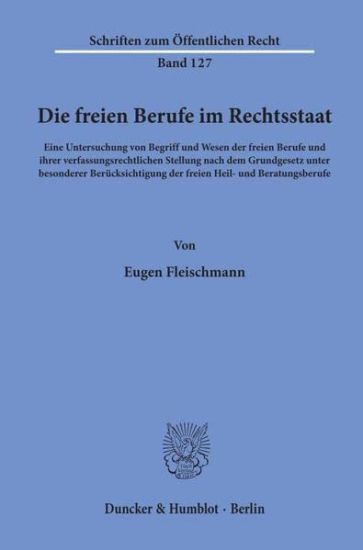 Die Freien Berufe Im Rechtsstaat: Eine Untersuchung Von Begriff Und Wesen Der Freien Berufe Und Ihrer Verfassungsrechtlichen Stellung Nach Dem Grundge