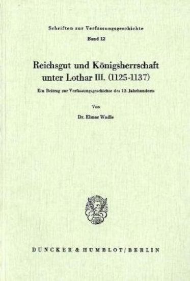 Reichsgut Und Konigsherrschaft Unter Lothar III. (1125 - 1137): Ein Beitrag Zur Verfassungsgeschichte Des 12. Jahrhunderts