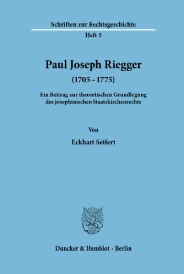 Paul Joseph Riegger (1705 - 1775): Ein Beitrag Zur Theoretischen Grundlegung Des Josephinischen Staatskirchenrechts