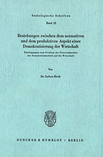 Beziehungen Zwischen Dem Normativen Und Dem Produktiven Aspekt Einer Demokratisierung Der Wirtschaft: Uberlegungen Zum Problem Der Ubertragbarkeit Des