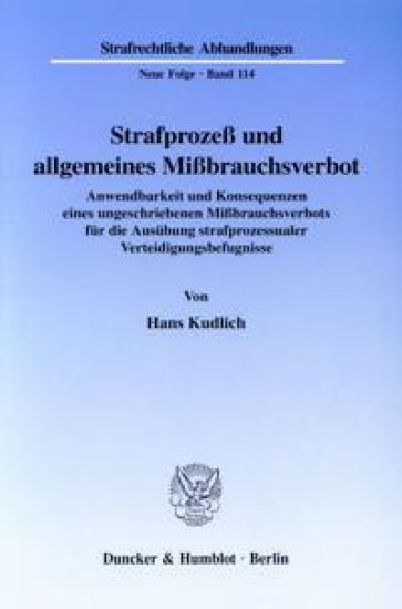 Strafprozess Und Allgemeines Missbrauchsverbot: Anwendbarkeit Und Konsequenzen Eines Ungeschriebenen Missbrauchsverbots Fur Die Ausubung Strafprozessu