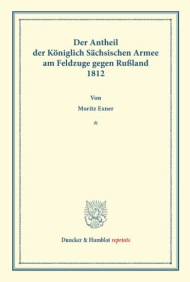 Der Antheil Der Koniglich Sachsischen Armee Am Feldzuge Gegen Russland 1812: Nach Amtlichen Unterlagen Bearb. Von Moritz Exner