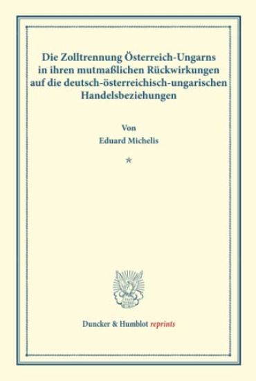 Die Zolltrennung Osterreich-Ungarns: In Ihren Mutmasslichen Ruckwirkungen Auf Die Deutsch-Osterreichisch-Ungarischen Handelsbeziehungen. (Sonderabdruc