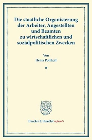 Die Staatliche Organisierung Der Arbeiter, Angestellten Und Beamten Zu Wirtschaftlichen Und Sozialpolitischen Zwecken: Denkschrift Im Auftrage Des Min