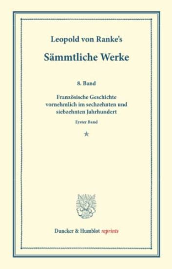 Sammtliche Werke: Achter Band: Franzosische Geschichte Vornehmlich Im Sechzehnten Und Siebzehnten Jahrhundert. Erster Band
