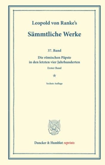 Sammtliche Werke: Siebenunddreissigster Band: Die Romischen Papste in Den Letzten Vier Jahrhunderten. Erster Band