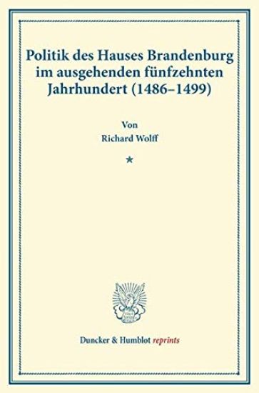 Politik Des Hauses Brandenburg Im Ausgehenden Funfzehnten Jahrhundert (1486-1499): (Kurfurst Johann Und Die Markgrafen Friedrich Und Siegmundt). (Vero
