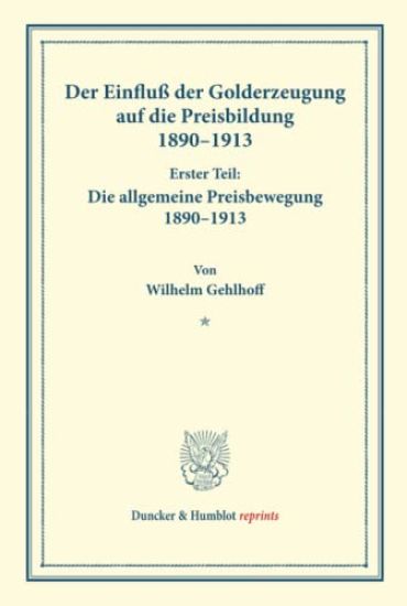 Der Einfluss Der Golderzeugung Auf Die Preisbildung 1890-1913: Erster Teil: Die Allgemeine Preisbewegung 189-1913. Von Wilhelm Gehlhoff. (Schriften De