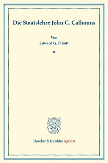 Die Staatslehre John C. Calhouns: (staats- Und Volkerrechtliche Abhandlungen IV.2)