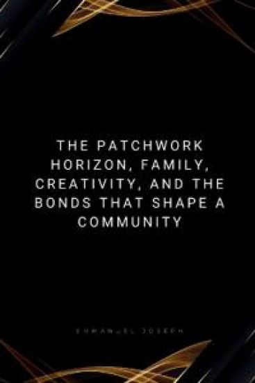 The Patchwork Horizon, Family, Creativity, and the Bonds That Shape a Community