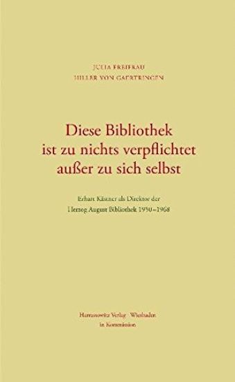 Diese Bibliothek Ist Zu Nichts Verpflichtet Ausser Zu Sich Selbst: Erhart Kastner ALS Direktor Der Herzog August Bibliothek 1950-1968