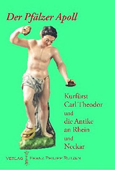 Der Pfalzer Apoll: Kurfurst Carl Theodor Und Die Antike an Rhein Und Neckar