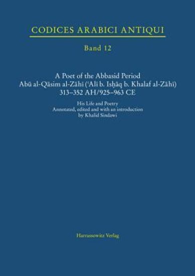 A Poet of the Abbasid Period. Abu Al-Qasim Al-Zahi ('Ali B. Ishaq B. Khalaf Al-Zahi) 313-352 Ah/925-963 Ce: His Life and Poetry